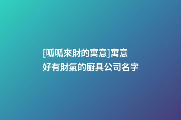 [呱呱來財的寓意]寓意好有財氣的廚具公司名字-第1張-公司起名-玄機派